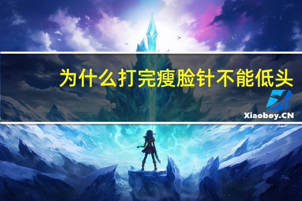 为什么打完瘦脸针不能低头(摄影师为啥总让人低点儿头)
