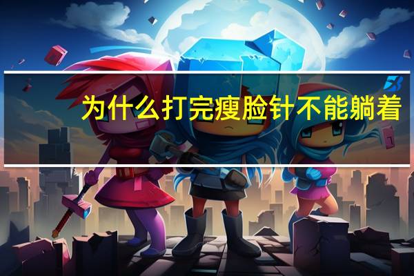 为什么打完瘦脸针不能躺着？打完瘦脸针需要注意什么