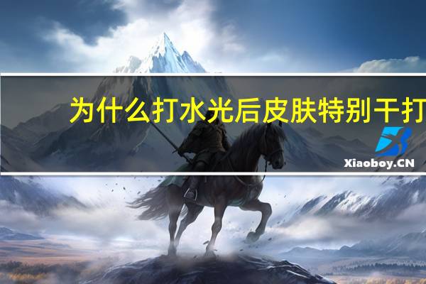 为什么打水光后皮肤特别干 打完水光针皮肤为什么特别干