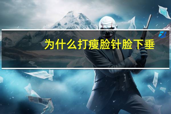 为什么打瘦脸针脸下垂？做下颌角后脸上的肉会下垂吗