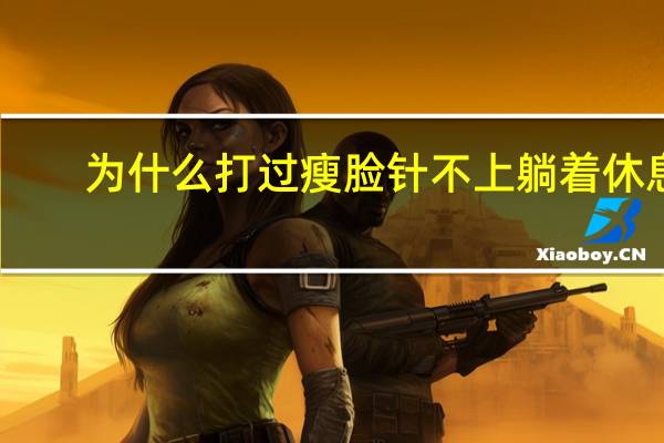 为什么打过瘦脸针不上躺着休息(打完瘦脸针可以侧着睡觉么)