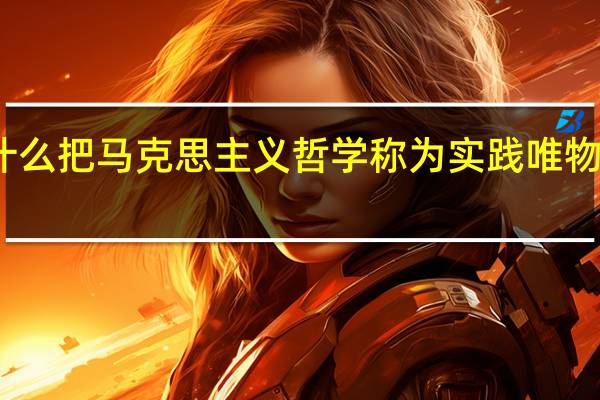 为什么把马克思主义哲学称为实践唯物主义哲学（为什么把马克思主义哲学称为实践唯物主义）