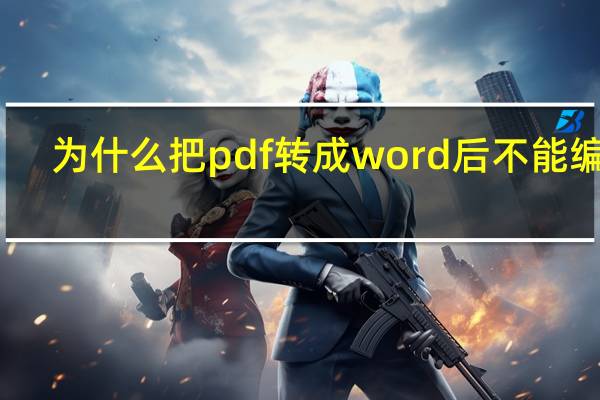 为什么把pdf转成word后不能编辑（pdf转换成word后为什么不能编辑）