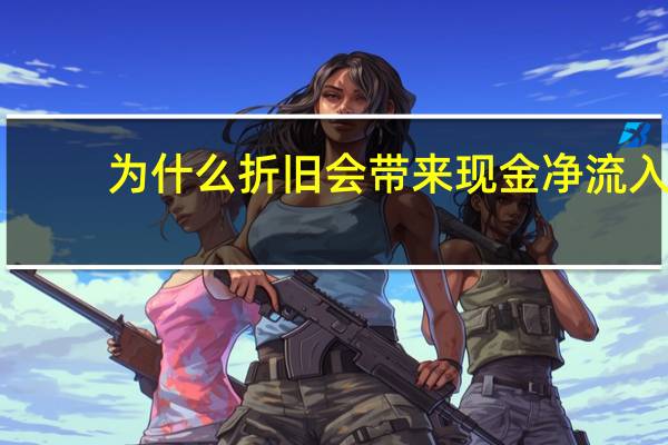 为什么折旧会带来现金净流入（现金净流入）