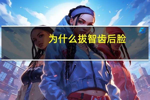 为什么拔智齿后脸(为什么有些人拔了智齿脸会肿起来)