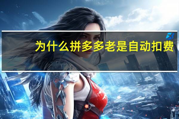为什么拼多多老是自动扣费(为什么拼多多会自动扣费)