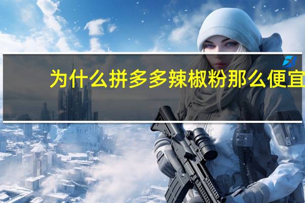为什么拼多多辣椒粉那么便宜
