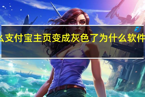 为什么支付宝主页变成灰色了 为什么软件都变灰色了