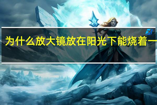 为什么放大镜放在阳光下能烧着一张纸