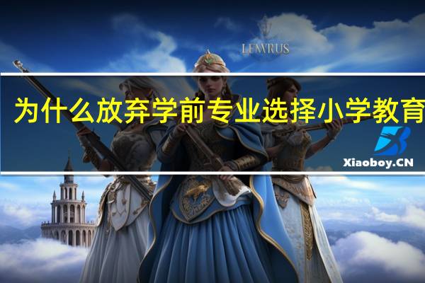 为什么放弃学前专业选择小学教育专业