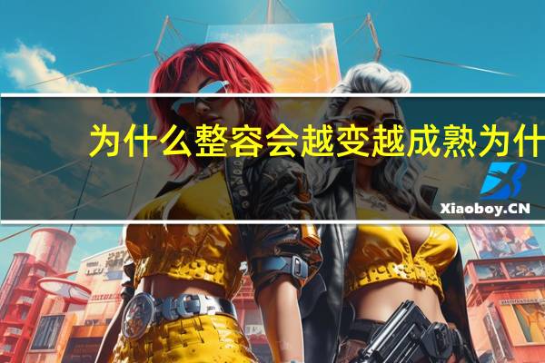 为什么整容会越变越成熟 为什么做完双眼皮显成熟