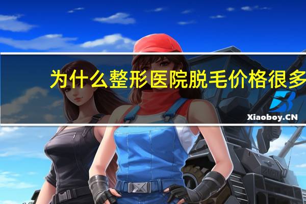 为什么整形医院脱毛价格很多，什么医院有脱毛的