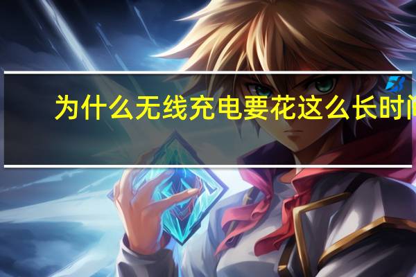 为什么无线充电要花这么长时间