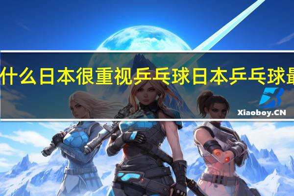 为什么日本很重视乒乓球 日本乒乓球最新消息