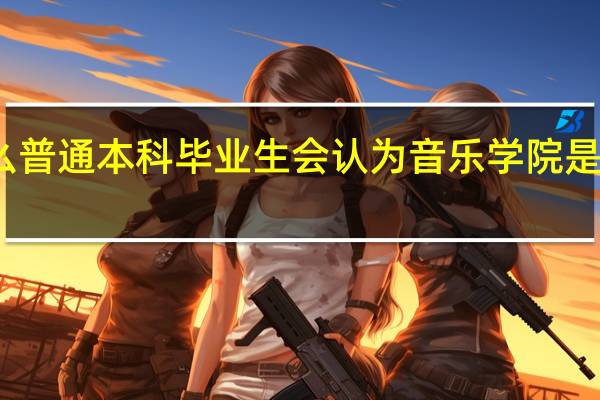 为什么普通本科毕业生会认为音乐学院是一般的大学