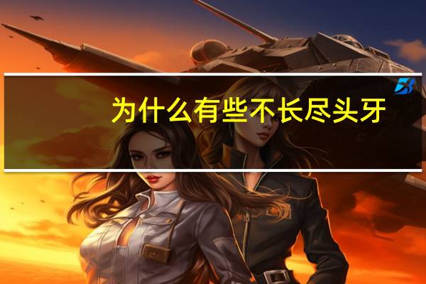 为什么有些不长尽头牙？为什么叫没齿