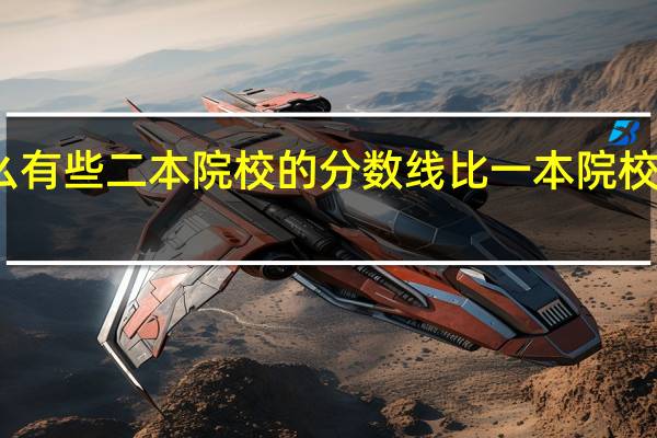 为什么有些二本院校的分数线比一本院校的分数线高