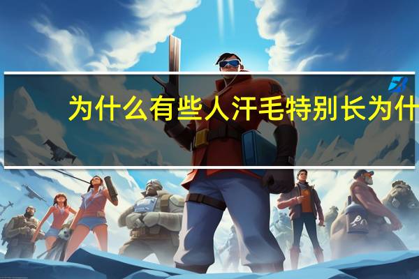 为什么有些人汗毛特别长 为什么身上的毛比别人多