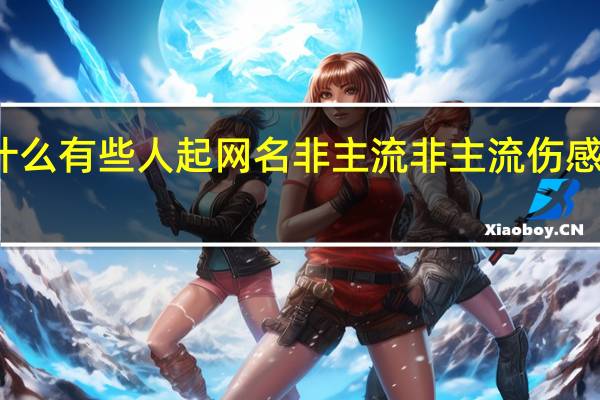 为什么有些人起网名非主流 非主流伤感个性网名