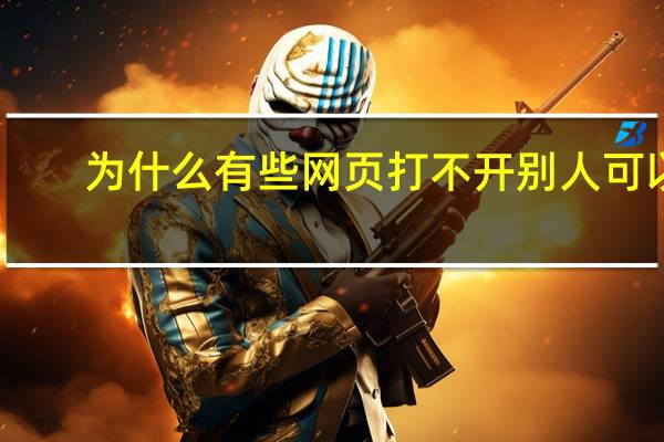 为什么有些网页打不开别人可以（为什么有些网页打不开）