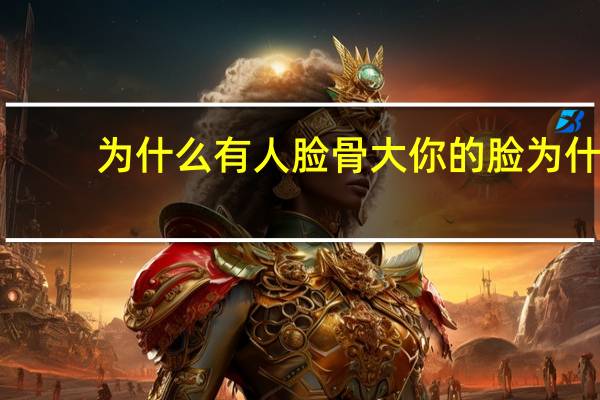 为什么有人脸骨大 你的脸为什么这么大