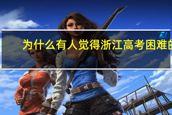 为什么有人觉得浙江高考困难的