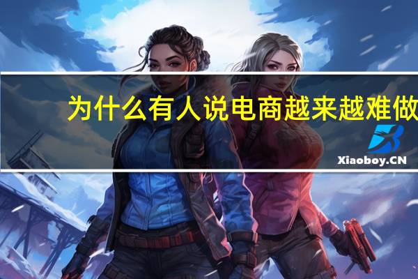 为什么有人说电商越来越难做