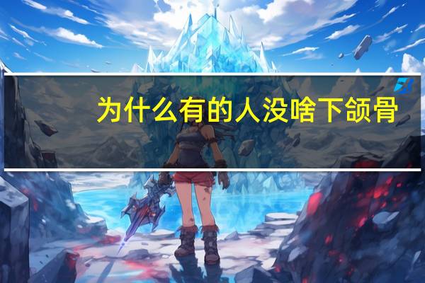 为什么有的人没啥下颌骨?为什么有的人没有下颌角