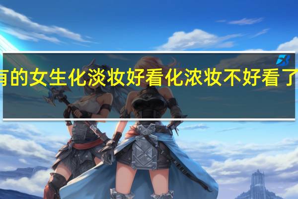 为什么有的女生化淡妆好看 化浓妆不好看了 这是什么原因