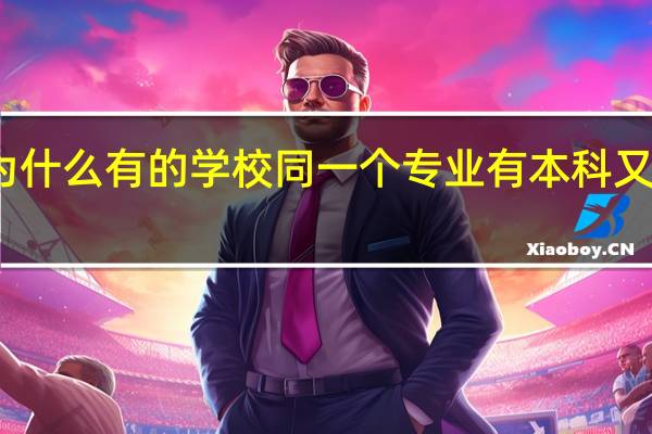 为什么有的学校同一个专业有本科又有专科