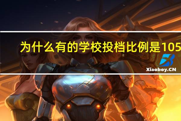为什么有的学校投档比例是105%