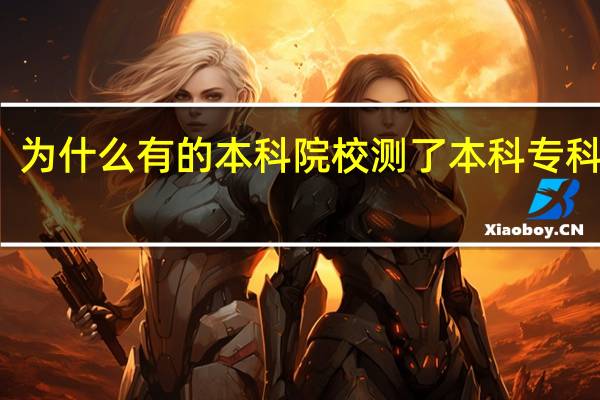 为什么有的本科院校测了本科专科都招