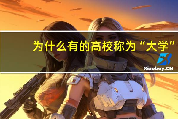 为什么有的高校称为“大学”，有的高校称为“学院”