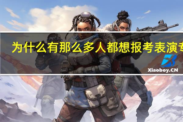 为什么有那么多人都想报考表演专业