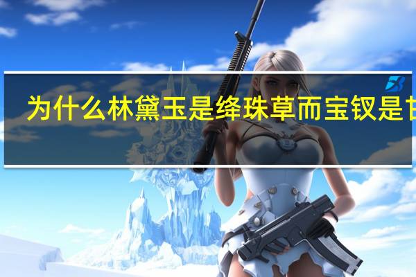 为什么林黛玉是绛珠草而宝钗是甘露