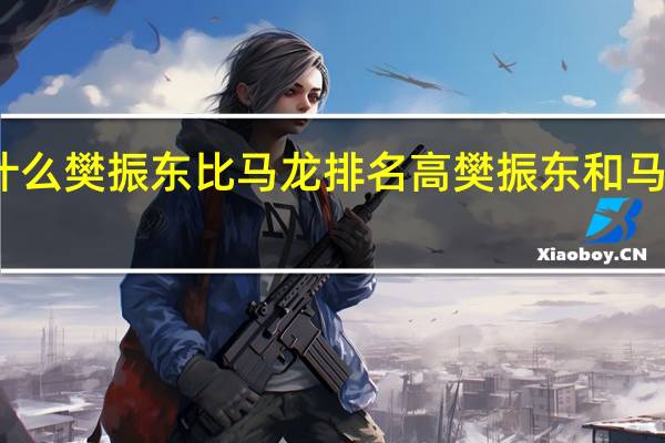 为什么樊振东比马龙排名高 樊振东和马龙谁厉害