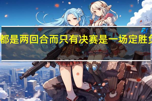 为什么欧冠所有比赛都是两回合而只有决赛是一场定胜负 欧冠足球比赛是什么意思