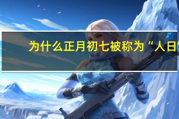 为什么正月初七被称为“人日'