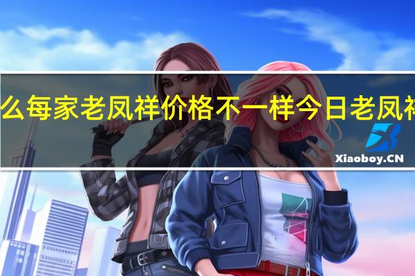 为什么每家老凤祥价格不一样 今日老凤祥黄金价格