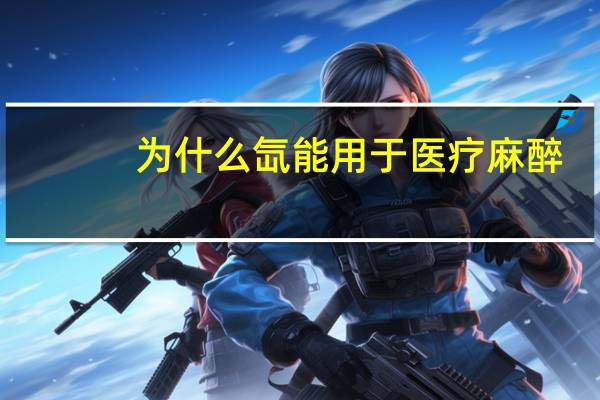 为什么氙能用于医疗麻醉