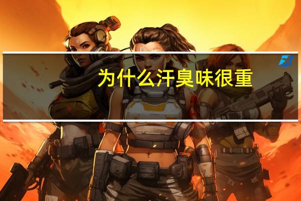 为什么汗臭味很重(汗臭味很重的原因)