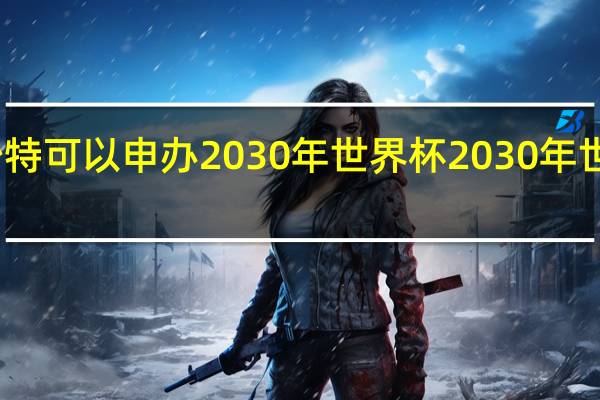 为什么沙特可以申办2030年世界杯 2030年世界杯举办地点
