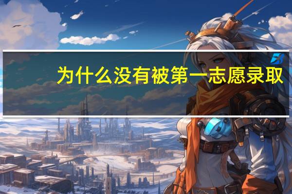 为什么没有被第一志愿录取