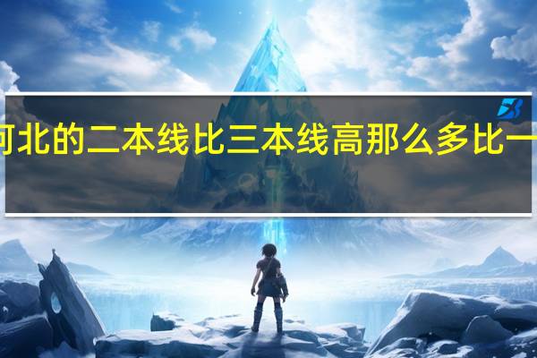 为什么河北的二本线比三本线高那么多比一本线低的不多