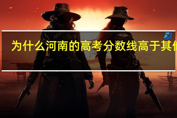 为什么河南的高考分数线高于其他省