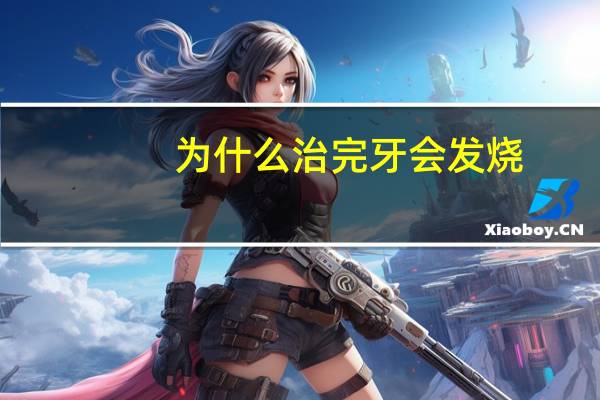 为什么治完牙会发烧，补牙的材料会对孩子引起发烧吗