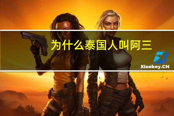 为什么泰国人叫阿三