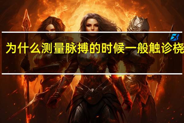 为什么测量脉搏的时候一般触诊桡动脉?（为什么测量脉搏的时候一般触诊桡动脉）