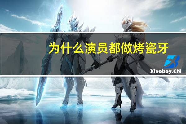 为什么演员都做烤瓷牙?哪些明星做过烤瓷牙