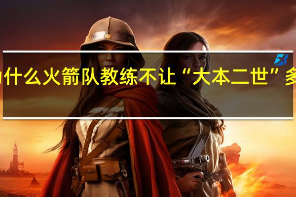 为什么火箭队教练不让“大本二世”多西上场